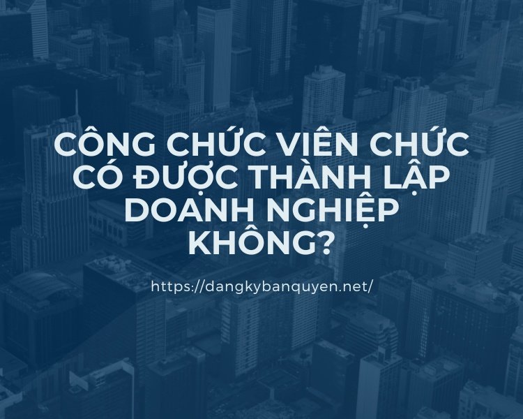 Công chức viên chức có được thành lập doanh nghiệp không. Công chức viên chức có được thành lập doanh nghiệp không.