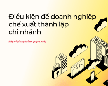 Điều kiện để doanh nghiệp chế xuất thành lập chi nhánh.