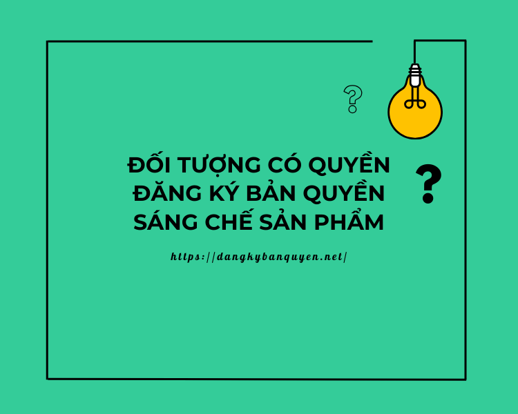 Đối tượng có quyền đăng ký bản quyền sáng chế sản phẩm. Đối tượng có quyền đăng ký bản quyền sáng chế sản phẩm.