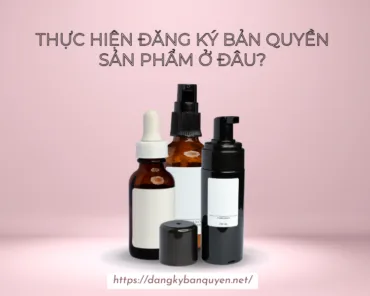 Thực hiện đăng ký bản quyền sản phẩm ở đâu.