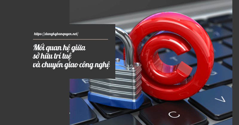 Mối quan hệ giữa sở hữu trí tuệ và chuyển giao công nghệ. Mối quan hệ giữa sở hữu trí tuệ và chuyển giao công nghệ.
