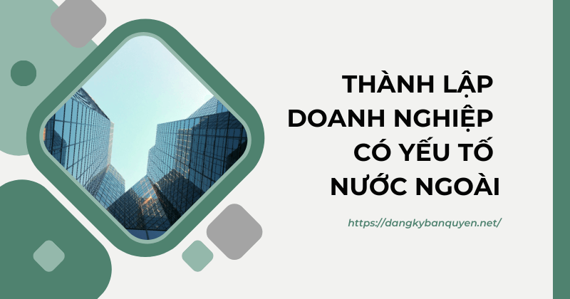 Thành lập doanh nghiệp có yếu tố nước ngoài. Thành lập doanh nghiệp có yếu tố nước ngoài.