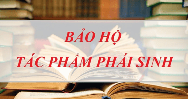 Tác phẩm phái sinh là gì? Khi nào thì được bảo hộ? Tìm hiểu tác phẩm phái sinh.