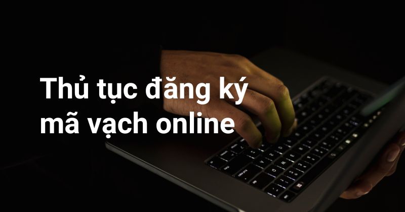 Thủ tục đăng ký mã vạch online. Thủ tục đăng ký mã vạch online.