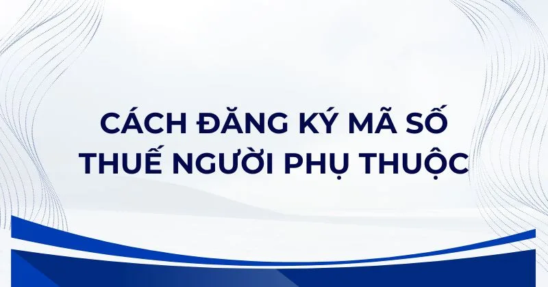 Cách đăng ký mã số thuế người phụ thuộc. Cách đăng ký mã số thuế người phụ thuộc.