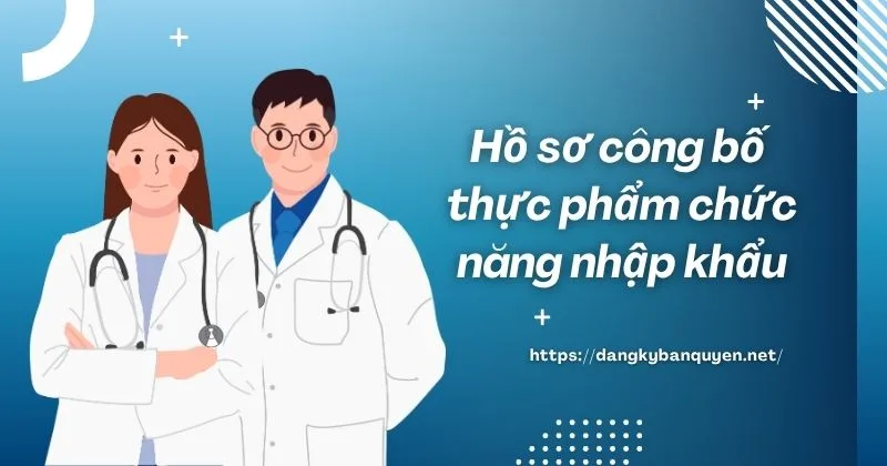 Hồ sơ công bố thực phẩm chức năng nhập khẩu. Hồ sơ công bố thực phẩm chức năng nhập khẩu.
