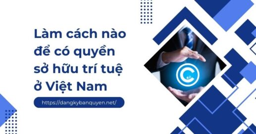 Làm cách nào để có quyền sở hữu trí tuệ ở Việt Nam