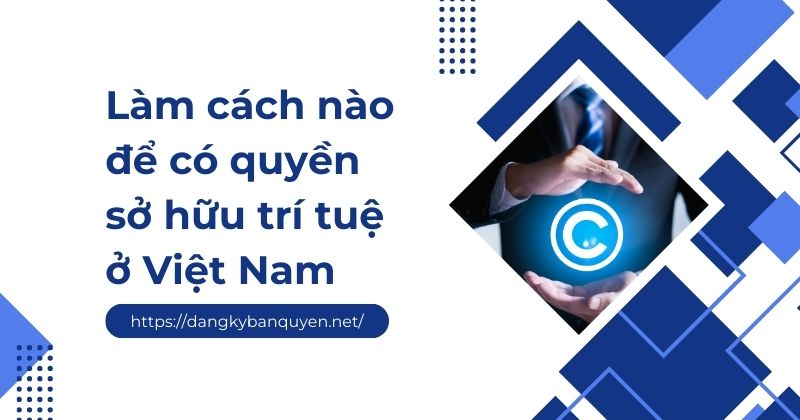 Làm cách nào để có quyền sở hữu trí tuệ ở Việt Nam.