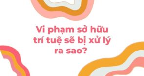 Vi phạm sở hữu trí tuệ sẽ bị xử lý ra sao? 