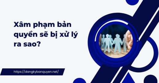 Xâm phạm bản quyền sẽ bị xử lý ra sao? 