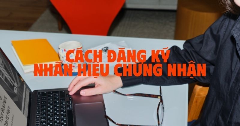 Tư vấn cách đăng ký nhãn hiệu chứng nhận Đăng ký nhãn hiệu chứng nhận